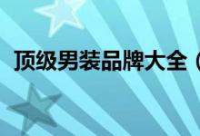 顶级男装品牌大全（精品男装有哪些品牌.）