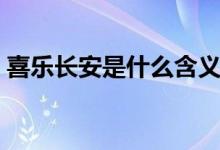 喜乐长安是什么含义（喜乐长安是什么意思）