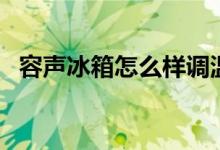 容声冰箱怎么样调温度（容声冰箱怎么样）