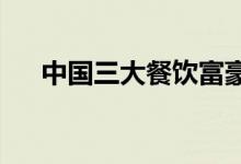 中国三大餐饮富豪（张勇身价1950亿）