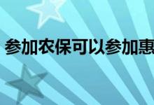 参加农保可以参加惠民保吗 惠民保怎么参保 