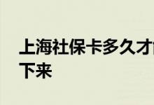 上海社保卡多久才能拿到卡 多少天可以办理下来 