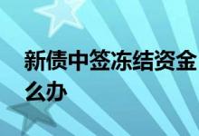 新债中签冻结资金 新债中签点了解冻资金怎么办