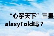  “心系天下”三星W205G正式入网 这不是GalaxyFold吗？ 
