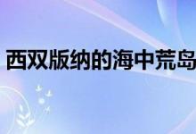 西双版纳的海中荒岛（西双版纳的海拔多少）