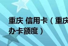 重庆 信用卡（重庆银行重庆银行信用卡以卡办卡额度）