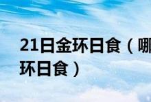 21日金环日食（哪些地方几点几分能看到金环日食）