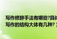 写作修辞手法有哪些?具体作用分析（修辞手法主要有哪些,写作的结构大体有几种?）