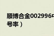 顺博合金002996中签号查询（002996中签号率）