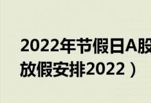 2022年节假日A股休市时间表（股市清明节放假安排2022）