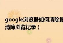 google浏览器如何清除搜索记录（谷歌google浏览器怎么清除浏览记录）