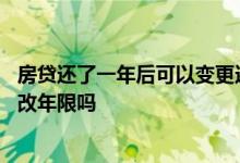 房贷还了一年后可以变更还贷年限不 贷款还了一年后可以修改年限吗