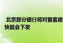  北京部分银行将对首套房贷款利率进行上调具体文件应该很快就会下发 