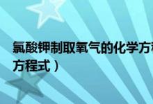 氯酸钾制取氧气的化学方程式图片（氯酸钾制取氧气的化学方程式）
