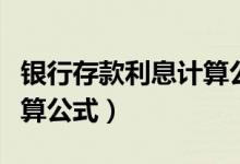银行存款利息计算公式视频（银行存款利息计算公式）