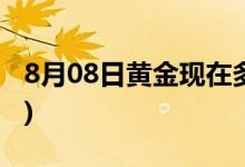 8月08日黄金现在多少钱一克(2022年8月8日)