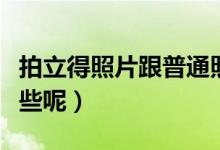 拍立得照片跟普通照片有区别吗（哪种更好一些呢）