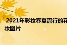  2021年彩妆春夏流行的花朵元素 2021年夏季最新流行的彩妆图片 