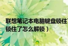 联想笔记本电脑键盘锁住了怎么解锁（联想笔记本电脑键盘锁住了怎么解锁）
