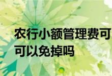 农行小额管理费可以免掉吗 农行小额管理费可以免掉吗