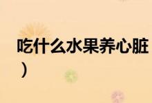 吃什么水果养心脏（吃什么水果养胃（图文））