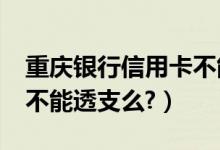 重庆银行信用卡不能分期?（重庆银行信用卡不能透支么?）