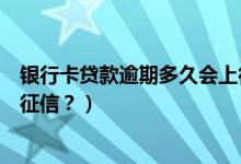 银行卡贷款逾期多久会上征信（渣打银行信用卡逾期多久上征信？）