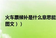 火车票候补是什么意思能上车吗（火车票候补是什么意思（图文））