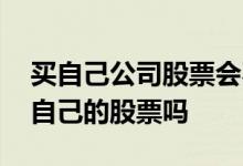 买自己公司股票会不会赔钱 公司有可能会砸自己的股票吗