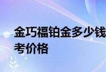 金巧福铂金多少钱一克 2022年08月08日参考价格