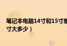 笔记本电脑14寸和15寸差多少（14寸笔记本电脑尺寸比15寸大多少）