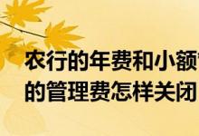 农行的年费和小额管理费怎么取消 农业银行的管理费怎样关闭