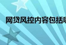 网贷风控内容包括哪些方面（一般有这些）