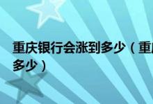 重庆银行会涨到多少（重庆银行信用卡的额度一般可以提高多少）