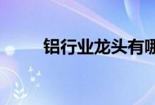 铝行业龙头有哪些铝行业股票一览
