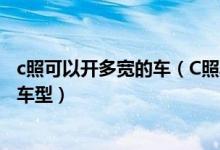 c照可以开多宽的车（C照具体能开什么车尺寸具体有多长的车型）