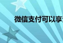  微信支付可以享受信用卡积分服务啦 