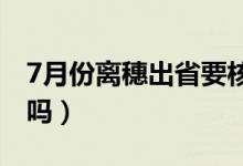 7月份离穗出省要核酸证明吗（核酸要提前做吗）
