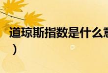 道琼斯指数是什么意思（道琼斯指数有何含义）