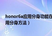 honor6a应用分身功能在哪（华为荣耀畅玩6A怎么开启应用分身方法）