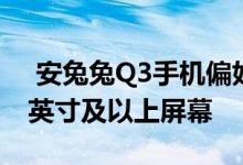  安兔兔Q3手机偏好列表发布88%的人使用6英寸及以上屏幕 