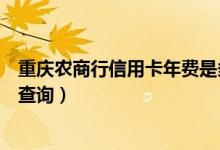 重庆农商行信用卡年费是多少（重庆银行信用卡的年费如何查询）