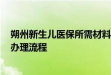 朔州新生儿医保所需材料如何办理 2022年朔州新生儿医保办理流程 