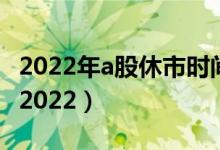 2022年a股休市时间表（股市清明节放假安排2022）