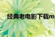 经典老电影下载mp4（经典老电影下载）