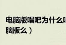 电脑版唱吧为什么唱不了歌（唱吧真的没有电脑版么）