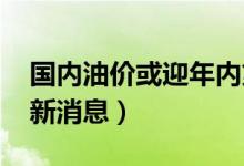 国内油价或迎年内第五涨（2022年油价上调新消息）