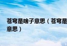 苍穹是啥子意思（苍穹是什么意思啊苍穹这2个字代表什么意思）