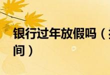银行过年放假吗（揭这家2022年春节上班时间）