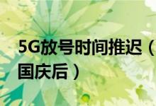 5G放号时间推迟（5G放号将在9月20日前或国庆后）